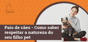 Pais de cães - Como saber respeitar a natureza do seu filho pet